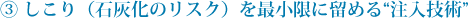 ③ しこり（石灰化のリスク）を最小限に留める“注入技術”