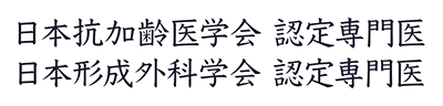 日本抗加齢医学会 認定専門医　日本形成外科学会 認定専門医