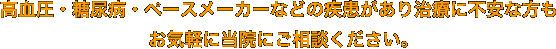 高血圧・糖尿病・ペースメーカーなどの疾患があり治療に不安な方もお気軽に当院にご相談ください。