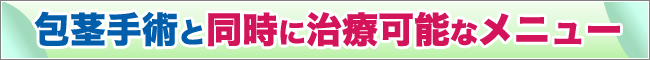 包茎手術と同時に治療可能なメニュー